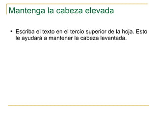 Mantenga la cabeza elevada  Escriba el texto en el tercio superior de la hoja. Esto le ayudará a mantener la cabeza levantada.  