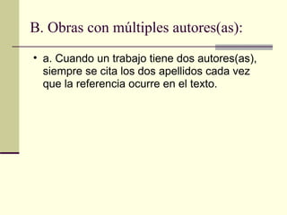 B. Obras con múltiples autores(as):  a. Cuando un trabajo tiene dos autores(as), siempre se cita los dos apellidos cada vez que la referencia ocurre en el texto.  