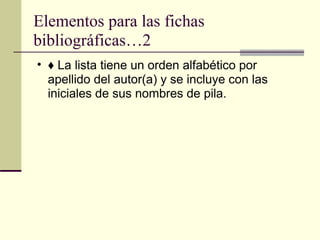 Elementos para las fichas bibliográficas…2 ♦  La lista tiene un orden alfabético por apellido del autor(a) y se incluye con las iniciales de sus nombres de pila.  
