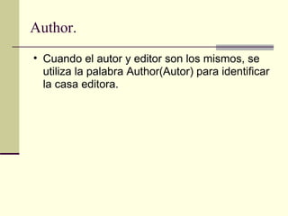 Author.  Cuando el autor y editor son los mismos, se utiliza la palabra Author(Autor) para identificar la casa editora.  