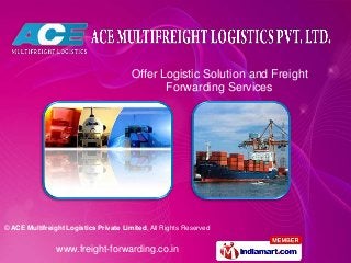 Offer Logistic Solution and Freight
                                               Forwarding Services




© ACE Multifreight Logistics Private Limited, All Rights Reserved


                www.freight-forwarding.co.in
 