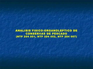 ANALISIS FISICO-ORGANOLEPTICO DE
CONSERVAS DE PESCADO
(NTP 204 001, NTP 204 002, NTP 204 007)
 