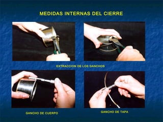 MEDIDAS INTERNAS DEL CIERRE
EXTRACCION DE LOS GANCHOS
GANCHO DE CUERPO GANCHO DE TAPA
 