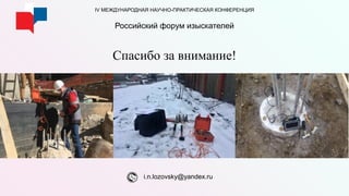 Спасибо за внимание!
i.n.lozovsky@yandex.ru
IV МЕЖДУНАРОДНАЯ НАУЧНО-ПРАКТИЧЕСКАЯ КОНФЕРЕНЦИЯ
Российский форум изыскателей
 