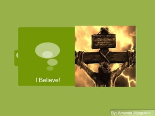 I Believe! By: Amanda Murguido By: Amanda Murguido 