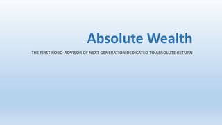 Absolute Wealth
THE FIRST ROBO-ADVISOR OF NEXT GENERATION DEDICATED TO ABSOLUTE RETURN
 