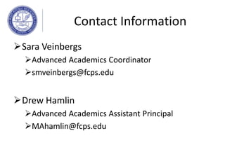 Sara Veinbergs
Advanced Academics Coordinator
smveinbergs@fcps.edu
Drew Hamlin
Advanced Academics Assistant Principal
MAhamlin@fcps.edu
Contact Information
 