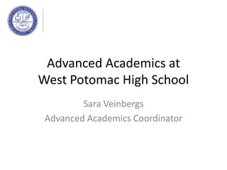 Advanced Academics at
West Potomac High School
Sara Veinbergs
Advanced Academics Coordinator
 