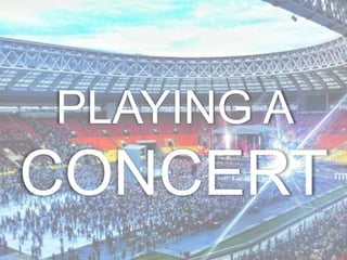 PLAYING A
CONCERT
 