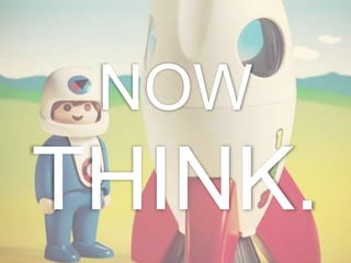 NOW
THINK.
 