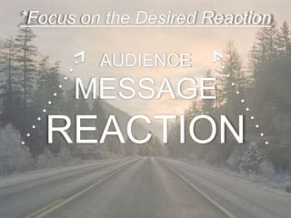 *Focus on the Desired Reaction

         AUDIENCE
      MESSAGE
   REACTION
 