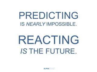 PREDICTING
IS NEARLY IMPOSSIBLE.


REACTING
IS THE FUTURE.
 