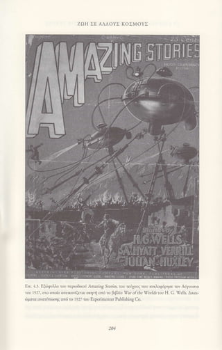 ZοΗ ΣE ΑΛΛoYΣ KoΣMoYΣ
Eικ. 4.3' Εξι6ιρυλλo τoυ τεριoδικoi , τnaang Srorles, τoυ τεn1oυq πoυ κυκλoφ6ρησε τov Αiγoυστo
τοι lr27, στo oτoio απεικoviζετοι σκηMj απ6 τo βιβλio Yar otrhe ΥoιΙds τoυ Η. G. (ells. Δικαι_
ι,iματα {rνατiπωηζ ατd τo l927 τoυ Εxperimenter ΡubΙishing Co.
204
 