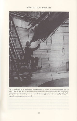 ZοιΙ ΣΕ ΑΛΛι)ΥΣ KoΣM oYΣ
ιικ. .].]. o Ι.owc]l με τo διοθλαo'ιικ6 r1iεoκιnπo τιlν _].i ιντοιllν, τo oπoio ογoριiστηκε alι) τυν
Αι,xn CΙaΙk το ]896. iνι. τo τ1l)'εσκ6rιω οιτιi lκονι: τoλλιlζ παριιτηρl]οειc τoι Λρη, ου7νιi με μι
κρilτερo ιivoιγμα. Σε αιπj ην ικ6'α, ο Ι-oινelΙ κιιε ημι:ρljοιι παρατηρηιJη τηζ ΑιPρoδiτηζ. Φ.)
τογροφiα τoυ Λοτερooκοπειoυ Lowe]Ι.
 