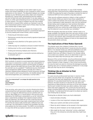 WH ITE PAPE R



What’s worse is if you happen to have admin rights to your            a year ago with new information. In July of 2011, McAfee
system and stored credentials on your computer to other critical      announced that it had found active malware deposited on systems
applications on the network. The deposited malware can change         in 2006. Re-analyzing ﬁve years of log data is outside the reach of
settings on your Windows group policy object and change the           traditional SIEM and more suited for a big-data solution.
Windows DLL startup order, guaranteeing that the malware
                                                                      “Most security software prevents or detects a high number of
will start at boot time and stay persistent. It can also replace or
                                                                      known threats. While you need to have these capabilities in
switch on a little used networking service to spread the malware
                                                                      order to detect the botnets and viruses that cause interruptions
to other systems. This type of malware may also stay resident
                                                                      to your organization’s daily operations, they miss the advanced
but dormant on several other systems as a backup in case the
                                                                      threats being used to target your most sensitive information.
ﬁrst compromised system is found. Each of these steps may take
                                                                      Additionally, much of this software — although not all of it — is
place several days or weeks apart.
                                                                      designed to limit your control over what threats are detected,
While the threat landscape has changed, the mindset of the            how the detection occurs and when you remediate.”5
security team has remained focused on a conventional approach
                                                                      When the attacker sees that one of their “owned” hosts is no
to security dealing with known threats, which includes:
                                                                      longer available, the attacker does their own post mortem on the
    Protecting all information assets                                 discovered host and shifts tactics to get more ﬁrmly embedded
                                                                      on hosts in the network. New command and control instructions
    Maintaining controls that are primarily signature-based and
                                                                      are sent to other dormant malware on hosts on the network and
    preventative
                                                                      the persistent attack continues.
    Paying the most attention to the egress points in the
    network                                                           The Implications of New Modus Operandi
    Collecting logs for compliance and post incident forensics
                                                                      The attacker wants their malware to behave like a normal
    Getting smart on the current malware threats                      application so that log data doesn’t cause any security systems
                                                                      alarms. If an attacker knows you well and establishes trust with
    Finding and removing malware and infections
                                                                      you over a real or imagined long period of time, then there’s
    Preserving the network: a successful outcome deﬁned as            a good chance you will follow a request of an attacker telling
    no attackers get in. 3                                            you to check out a website, click on an attachment or give to a
                                                                      charity that needs help now (and pay with a credit card).
Our Overdependence on SIEM                                            Because of the current mindset, security professionals always
With hundreds of variants to social engineering-based scenarios,      ﬁnd these words hard to admit: completely preventing these
many ways to compromise a system, zero-day vulnerabilities in         kinds of attacks is futile. However, in the current environment,
applications and operating systems and thousands of malware           the security team can work to minimize the damage by quickly
variants, what are the odds that one of your 200+ SIEM rules will     spotting new user or machine patterns of behavior in very large
ﬁre and alert you to a problem? “Traditional security information     data sets that may be worth investigating.
event management (SIEM) systems typically don’t detect a
relentless targeted attack designed to avoid raising any red ﬂags:    Thinking Like an Attacker to Find
they’re tuned to catch unusual activity, not stealthy attacks that    Unknown Threats
hide behind legitimate user credentials or normal traffic.”4
                                                                      For years security professionals have been in reactive mode
                                                                      when a security threat was recognized. As a threat was
“‘Can I be compromised?’ is no longer the right question to be        recognized, the team was dispatched to deal with what was
asking.”                                                              detected. If it was determined that the issue was with a user’s
Jason Rebholz,                                                        behavior, the team would try to educate the user about the
Mandiant, 2011                                                        importance of data protection and move on to the next problem.
                                                                      But for each incident the team was able to address, there were
                                                                      others that went undetected. The current security tool sets by
If we are lucky, and a piece of our security infrastructure ﬁnds a    design (including SIEM) have us thinking like a victim and not like
compromised host with persistent malware, we declare victory,         an attacker. To understand the full scope of an attack we need to
clean or re-image the affected host and are satisﬁed with our         start thinking like an attacker.
success. Most SIEMs act in a serial fashion—the security event
                                                                      Thinking like an attacker means you must understand:
detected at the SIEM level is presented to us as the “end-of-the-
story” supported by evidence from signature based systems.                Asset and data criticality
With this approach, the SIEM will not tell us that the security
                                                                          Location of the most important company data assets
event that was alerted on was really compromised host number
117 and that the attack really started with a different host over         Ways your systems and data can be accessed
a year ago. The information to support this possibility has long
                                                                          Means by which malware can be spread in the organization
since passed into the history books. The SIEM is not architected
in a way that will let you easily re-examine an old attack from           Means by which malware can be made persistent
                                                                          Who might be the most “attractive” victims, what level
                                                                          they are in the enterprise and what data they might have
                                                                          access to
                 listen to your data                                                                                                     3
 