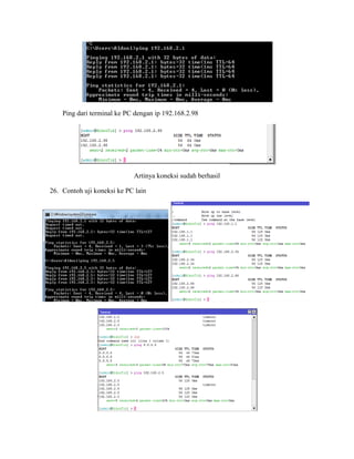 Ping dari terminal ke PC dengan ip 192.168.2.98
Artinya koneksi sudah berhasil
26. Contoh uji koneksi ke PC lain
 