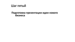 Шаг пятый
Подготовка презентации идеи нового
бизнеса
 