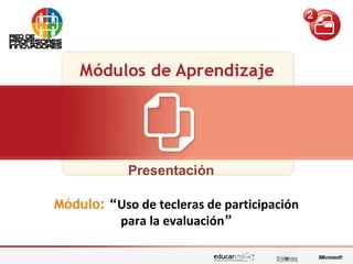 Edición de contenidos audiovisuales para presentaciones““Uso de tecleras de participación para la evaluación””
Presentación
Módulo: “Uso de tecleras de participación
para la evaluación”
 