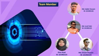 Md. Sabbir Hossain
ID: 221902126
Md. Israil Fakir
ID: 221902125
Dina Azad
ID: 221902123
Md. Emam Hossain
ID: 221902124
 
