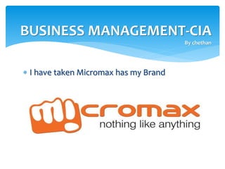  I have taken Micromax has my Brand
BUSINESS MANAGEMENT-CIA
By chethan
 