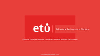 Optimize Employee Behavior | Deliver Accountable Business Performance
Behavioral	Performance	Platform	
© 2019 EmpowerTheUser (ETU).
 