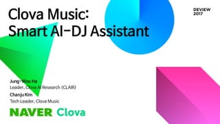 Clova Music:
Smart AI-DJ Assistant
Jung-Woo Ha
Leader, Clova AI Research (CLAIR)
Chanju Kim
Tech Leader, Clova Music
 