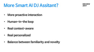 More Smart AI DJ Assitant?
• More proactive interaction
• Human-in-the loop
• Real context-aware
• Real personalized
• Balance between familiarity and novelty
 