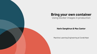 Bring your own container
Using Docker images in production
Harin Sanghirun & Max Cantor
Machine Learning Engineering at Condé Nast
 