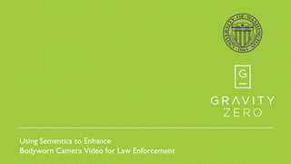 Using Semantics to Enhance
Bodyworn Camera Video for Law Enforcement
 