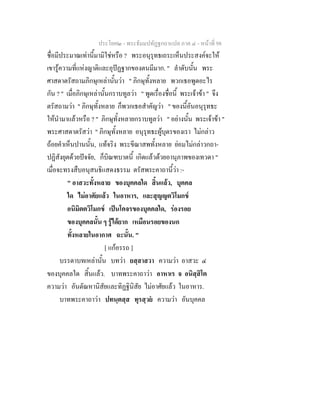 ประโยค๒ - พระธัมมปทัฏฐกถาแปล ภาค ๔ - หนาที่ 98
ชื่อมีประมาณเทานี้มามิใชหรือ ? พระอนุรุทธเถระเห็นประสงคจะให
เขารูความที่แหงญาติและอุปฏฐากของตนมีมาก. " ลําดับนั้น พระ
ศาสดาตรัสถามภิกษุเหลานั้นวา " ภิกษุทั้งหลาย พวกเธอพูดอะไร
กัน ? " เมื่อภิกษุเหลานั้นกราบทูลวา " พูดเรื่องชื่อนี้ พระเจาขา " จึง
ตรัสถามวา " ภิกษุทั้งหลาย ก็พวกเธอสําคัญวา " ของนี้อันอนุรุทธะ
ใหนํามาแลวหรือ ? " ภิกษุทั้งหลายกราบทูลวา " อยางนั้น พระเจาขา "
พระศาสดาตรัสวา " ภิกษุทั้งหลาย อนุรุทธะผูบุตรของเรา ไมกลาว
ถอยคําเห็นปานนั้น, แทจริง พระขีณาสพทั้งหลาย ยอมไมกลาวกถา-
ปฏิสังยุตดวยปจจัย, ก็บิณฑบาตนี้ เกิดแลวดวยอานุภาพของเทวดา "
เมื่อจะทรงสืบอนุสนธิแสดงธรรม ตรัสพระคาถานี้วา :-
" อาสวะทั้งหลาย ของบุคคลใด สิ้นแลว, บุคคล
ใด ไมอาศัยแลว ในอาหาร, และสุญญตวิโมกข
อนิมิตตวิโมกข เปนโคจรของบุคคลใด, รองรอย
ของบุคคลนั้น ๆ รูไดยาก เหมือนรอยของนก
ทั้งหลายในอากาศ ฉะนั้น. "
[ แกอรรถ ]
บรรดาบทเหลานั้น บทวา ยสฺสาสวา ความวา อาสวะ ๔
ของบุคคลใด สิ้นแลว. บาทพระคาถาวา อาหาเร จ อนิสฺสิโต
ความวา อันตัณหานิสัยและทิฏฐินิสัย ไมอาศัยแลว ในอาหาร.
บาทพระคาถาวา ปทนฺตสฺส ทุรสฺวย ความวา อันบุคคล
 
