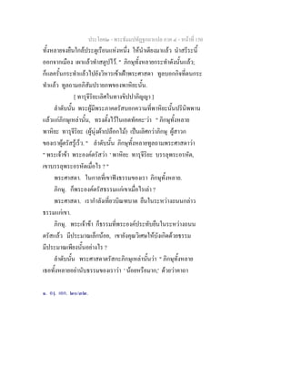 ประโยค๒ - พระธัมมปทัฏฐกถาแปล ภาค ๔ - หนาที่ 150
ทั้งหลายจงยืนใกลประตูเรือนแหงหนึ่ง ใหนําเตียงมาแลว นําสรีระนี้
ออกจากเมือง เผาแลวทําสตูปไว. " ภิกษุทั้งหลายกระทําดังนั้นแลว;
ก็แลครั้นกระทําแลวไปยังวิหารเขาเฝาพระศาสดา ทูลบอกกิจที่ตนกระ
ทําแลว ทูลถามอภิสัมปรายภพของพาหิยะนั้น.
[ ทารุจีริยะเลิศในทางขิปปาภิญญา ]
ลําดับนั้น พระผูมีพระภาคตรัสบอกความที่พาหิยะนั้นปรินิพพาน
แลวแกภิกษุเหลานั้น, ทรงตั้งไวในเอตทัคคะ๑
วา " ภิกษุทั้งหลาย
พาหิยะ ทารุจีริยะ (ผูนุงผาเปลือกไม) เปนเลิศกวาภิกษุ ผูสาวก
ของเราผูตรัสรูเร็ว. " ลําดับนั้น ภิกษุทั้งหลายทูลถามพระศาสดาวา
" พระเจาขา พระองคตรัสวา ' พาหิยะ ทารุจีริยะ บรรลุพระอรหัต,
เขาบรรลุพระอรหัตเมื่อไร ? "
พระศาสดา. ในกาลที่เขาฟงธรรมของเรา ภิกษุทั้งหลาย.
ภิกษุ. ก็พระองคตรัสธรรมแกเขาเมื่อไรเลา ?
พระศาสดา. เรากําลังเที่ยวบิณฑบาต ยืนในระหวางถนนกลาว
ธรรมแกเขา.
ภิกษุ. พระเจาขา ก็ธรรมที่พระองคประทับยืนในระหวางถนน
ตรัสแลว มีประมาณเล็กนอย, เขายังคุณวิเศษใหบังเกิดดวยธรรม
มีประมาณเพียงนั้นอยางไร ?
ลําดับนั้น พระศาสดาตรัสกะภิกษุเหลานั้นวา " ภิกษุทั้งหลาย
เธอทั้งหลายอยานับธรรมของเราวา ' นอยหรือมาก,' ดวยวาคาถา
๑. องฺ. เอก. ๒๐/๓๒.
 