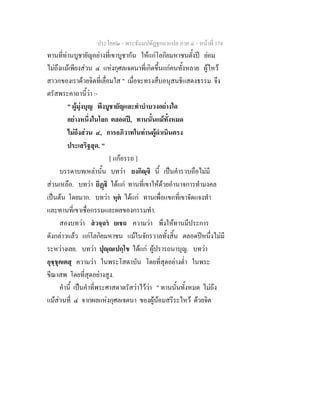 ประโยค๒ - พระธัมมปทัฏฐกถาแปล ภาค ๔ - หนาที่ 174
ทานที่ทานบูชายัญอยางที่เขาบูชากัน ใหแกโลกิยมหาชนตั้งป ยอม
ไมถึงแมเพียงสวน ๔ แหงกุศลเจตนาที่เกิดขึ้นแกคนทั้งหลาย ผูไหว
สาวกของเราดวยจิตที่เลื่อมใส " เมื่อจะทรงสืบอนุสนธิแสดงธรรม จึง
ตรัสพระคาถานี้วา :-
" ผูมุงบุญ พึงบูชายัญและทําบําบวงอยางใด
อยางหนึ่งในโลก ตลอดป, ทานนั้นแมทั้งหมด
ไมถึงสวน ๔, การอภิวาทในทานผูดําเนินตรง
ประเสริฐสุด. "
[ แกอรรถ ]
บรรดาบทเหลานั้น บทวา ยงกิฺจิ นี้ เปนคํารวบถือไมมี
สวนเหลือ. บทวา ยิฏิ ไดแก ทานที่เขาใหดวยอํานาจการทํามงคล
เปนตน โดยมาก. บทวา หุต ไดแก ทานเพื่อแขกที่เขาจัดแจงทํา
และทานที่เขาเชื่อกรรมและผลของกรรมทํา.
สองบทวา สวจฺฉร ยเชถ ความวา พึงใหทานมีประการ
ดังกลาวแลว แกโลกิยมหาชน แมในจักรวาลทั้งสิ้น ตลอดปหนึ่งไมมี
ระหวางเลย. บทวา ปุฺเปกฺโข ไดแก ผูปรารถนาบุญ. บทวา
อุชฺชุคเตสุ ความวา ในพระโสดาบัน โดยที่สุดอยางต่ํา ในพระ
ขีณาสพ โดยที่สุดอยางสูง.
คํานี้ เปนคําที่พระศาสดาตรัสวาไววา " ทานนั้นทั้งหมด ไมถึง
แมสวนที่ ๔ จากผลแหงกุศลเจตนา ของผูนอมสรีระไหว ดวยจิต
 