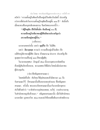ประโยค๒ - พระธัมมปทัฏฐกถาแปล ภาค ๔ - หนาที่ 195
ตรัสวา " ความตั้งอยูในศีลแลวเปนอยูแมวันเดียวในบัดนี้ ประเสริฐ
กวาการที่ทานทําโจรกรรมตั้งอยูในทุศีลเปนอยูตั้ง ๑๐๐ ป " ดังนี้แลว
เมื่อจะทรงสืบอนุสนธิแสดงธรรม จึงตรัสพระคาถานี้วา :-
" ก็ผูใดทุศีล มีใจไมตั้งมั่น พึงเปนอยู ๑๐๐ ป,
ความเปนอยูวันเดียวของผูมีศีลมีฌานประเสริฐกวา
(ความเปนอยูของผูนั้น). "
[ แกอรรถ ]
บรรดาบทเหลานั้น บทวา ทุสฺสีโล คือ ไมมีศีล.
บทวา สีลวนฺตสฺส ความวา ความเปนอยูแมวันเดียว คือ
แมสักครูเดียวของผูมีศีล มีฌาน ดวยฌาน ๒ ประการ ประเสริฐ คือ
สูงสุดกวาความเปนอยู ๑๐๐ ปของผูทุศีล.
ในเวลาจบเทศนา ภิกษุแม ๕๐๐ นั้นบรรลุพระอรหัตพรอม
ดวยปฏิสัมภิทาทั้งหลาย, ธรรมเทศนาไดมีประโยชนแมแกมหาชน
ผูประชุมกัน.
[ ประวัติอธิมุตตกสามเณร ]
โดยสมัยอื่นอีก สังกิจจะไดอุปสมบทแลวมีพรรษา ๑๐ จึง
รับสามเณรไว. ก็สามเณรนั้นเปนหลานของทานเอง ชื่ออธิมุตตก-
สามเณร. ครั้งนั้น พระเถระเรียกสามเณรนั้นมาในเวลามีอายุครบ
สงไปดวยคําวา " เราจักทําการอุปสมบทเธอ, จงไป, ถามจํานวนอายุ
ในสํานักพวกญาติแลวจงมา. " อธิมุตตกสามเณรนั้น เมื่อไปสํานักของ
มารดาบิดา ถูกพวกโจร ๕๐๐ คนจะฆาใหตายเพื่อตองการทําพลีกรรม
 