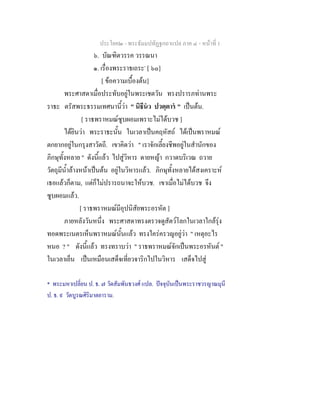 ประโยค๒ - พระธัมมปทัฏฐกถาแปล ภาค ๔ - หนาที่ 1
๖. บัณฑิตวรรค วรรณนา
๑. เรื่องพระราธเถระ*
[ ๖๐]
[ ขอความเบื้องตน]
พระศาสดาเมื่อประทับอยูในพระเชตวัน ทรงปรารภทานพระ
ราธะ ตรัสพระธรรมเทศนานี้วา " นิธีนว ปวตฺตาร " เปนตน.
[ ราธพราหมณซูบผอมเพราะไมไดบวช ]
ไดยินวา พระราธะนั้น ในเวลาเปนคฤหัสถ ไดเปนพราหมณ
ตกยากอยูในกรุงสาวัตถี. เขาคิดวา " เราจักเลี้ยงชีพอยูในสํานักของ
ภิกษุทั้งหลาย " ดังนี้แลว ไปสูวิหาร ดายหญา กวาดบริเวณ ถวาย
วัตถุมีน้ําลางหนาเปนตน อยูในวิหารแลว. ภิกษุทั้งหลายไดสงเคราะห
เธอแลวก็ตาม, แตก็ไมปรารถนาจะใหบวช. เขาเมื่อไมไดบวช จึง
ซูบผอมแลว.
[ ราธพราหมณมีอุปนิสัยพระอรหัต ]
ภายหลังวันหนึ่ง พระศาสดาทรงตรวจดูสัตวโลกในเวลาใกลรุง
ทอดพระเนตรเห็นพราหมณนั้นแลว ทรงใครครวญอยูวา " เหตุอะไร
หนอ ? " ดังนี้แลว ทรงทราบวา " ราธพราหมณจักเปนพระอรหันต "
ในเวลาเย็น เปนเหมือนเสด็จเที่ยวจาริกไปในวิหาร เสด็จไปสู
* พระมหาเปลี่ยน ป. ธ. ๗ วัดสัมพันธวงศ แปล. ปจจุบันเปนพระราชวรญาณมุนี
ป. ธ. ๙ วัดบูรณศิริมาตยาราม.
 