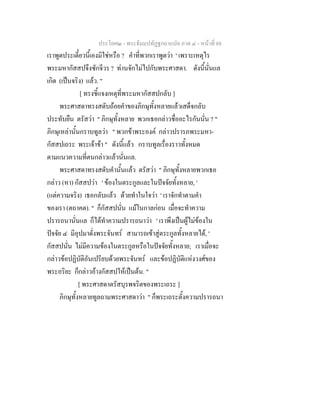 ประโยค๒ - พระธัมมปทัฏฐกถาแปล ภาค ๔ - หนาที่ 88
เราพูดประเดี๋ยวนี้เองมิใชหรือ ? คําที่พวกเราพูดวา ' เพราะเหตุไร
พระมหากัสสปจึงซักจีวร ? ทานจักไมไปกับพระศาสดา. ดังนี้นั่นแล
เกิด (เปนจริง) แลว. "
[ ทรงชี้แจงเหตุที่พระมหากัสสปกลับ ]
พระศาสดาทรงสดับถอยคําของภิกษุทั้งหลายแลวเสด็จกลับ
ประทับยืน ตรัสวา " ภิกษุทั้งหลาย พวกเธอกลาวชื่ออะไรกันนั่น ? "
ภิกษุเหลานั้นกราบทูลวา " พวกขาพระองค กลาวปรารภพระมหา-
กัสสปเถระ พระเจาขา " ดังนี้แลว กราบทูลเรื่องราวทั้งหมด
ตามแนวความที่ตนกลาวแลวนั่นแล.
พระศาสดาทรงสดับคํานั้นแลว ตรัสวา " ภิกษุทั้งหลายพวกเธอ
กลาว (หา) กัสสปวา ' ของในตระกูลและในปจจัยทั้งหลาย, '
(แตความจริง) เธอกลับแลว ดวยทําในใจวา ' เราจักทําตามคํา
ของเรา (ตถาคต). " ก็กัสสปนั่น แมในกาลกอน เมื่อจะทําความ
ปรารถนานั่นแล ก็ไดทําความปรารถนาวา ' เราพึงเปนผูไมของใน
ปจจัย ๔ มีอุปมาดั่งพระจันทร สามารถเขาสูตระกูลทั้งหลายได, '
กัสสปนั่น ไมมีความของในตระกูลหรือในปจจัยทั้งหลาย; เราเมื่อจะ
กลาวขอปฏิบัติอันเปรียบดวยพระจันทร และขอปฏิบัติแหงวงศของ
พระอริยะ ก็กลาวอางกัสสปใหเปนตน. "
[ พระศาสดาตรัสบุรพจริตของพระเถระ ]
ภิกษุทั้งหลายทูลถามพระศาสดาวา " ก็พระเถระตั้งความปรารถนา
 