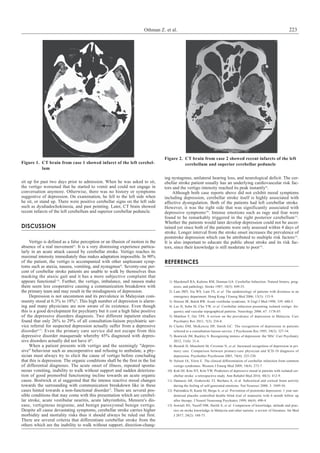 Othman Z. et al. 223
sit up for past two days prior to admission. When he was asked to sit,
the vertigo worsened that he started to vomit and could not engage in
conversation anymore. Otherwise, there was no history or symptoms
suggestive of depression. On examination, he fell to the left side when
he sit, or stand up. There were positive cerebellar signs on the left side
such as dysdiadochokinesia, and past pointing. Later, CT brain showed
recent infarcts of the left cerebellum and superior cerebellar peduncle.
DISCUSSION
Vertigo is defined as a false perception or an illusion of motion in the
absence of a real movement3)
. It is a very distressing experience particu-
larly in an acute attack caused by cerebellar stroke. Vertigo reaches its
maximal intensity immediately thus makes adaptation impossible. In 90%
of the patient, the vertigo is accompanied with other unpleasant symp-
toms such as ataxia, nausea, vomiting, and nystagmus4)
. Seventy-one per-
cent of cerebellar stroke patients are unable to walk by themselves thus
masking the ataxic gait and it has a more subjective complaint that
appears functional1,4)
. Further, the vertigo, imbalance, and nausea make
them seem less cooperative causing a communication breakdown with
the primary team and may result in the misdiagnosis of depression.
Depression is not uncommon and its prevalence in Malaysian com-
munity stood at 6.3% to 18%5)
. This high number of depression is alarm-
ing and many physicians are now aware of its existence. Even though
this is a good development for psychiatry but it cost a high false positive
of the depressive disorders diagnosis. Two different inpatient studies
found that only 26% to 29% of all consultation-liaison psychiatric ser-
vice referral for suspected depression actually suffer from a depressive
disorder6,7)
. Even the primary care service did not escape from this
depressive disorder masquerade whereby 45% diagnosed with depres-
sive disorders actually did not have it8)
.
When a patient presents with vertigo and the seemingly "depres-
sive" behaviour such as uncooperative and refusing to ambulate, a phy-
sician must always try to elicit the cause of vertigo before concluding
that this is depression. The organic conditions shall be the first in the list
of differential diagnoses. The acute onset of illness, repeated sponta-
neous vomiting, inability to walk without support and sudden deteriora-
tion of good premorbid functioning incline towards an acute organic
cause. Bostwick et al suggested that the intense reactive mood changes
towards the surrounding with communication breakdown like in these
cases hinted towards a non-functional disorder7)
. There are several pos-
sible conditions that may come with this presentation which are cerebel-
lar stroke, acute vestibular neuritis, acute labyrinthitis, Meniere's dis-
ease, vertiginous migraine, and benign paroxysmal benign vertigo.
Despite all cause devastating symptoms, cerebellar stroke carries higher
morbidity and mortality risks thus it should always be ruled out first.
There are several criteria that differentiate cerebellar stroke from the
others which are the inability to walk without support, direction-chang-
ing nystagmus, unilateral hearing loss, and neurological deficit. The cer-
ebellar stroke patient usually has an underlying cardiovascular risk fac-
tors and the vertigo intensity reached its peak instantly9)
.
Although both case reports above did not exhibit mood symptoms
including depression, cerebellar stroke itself is highly associated with
affective dysregulation. Both of the patients had left cerebellar stroke.
However, it was the right side that was significantly associated with
depressive symptoms10)
. Intense emotions such as rage and fear were
found to be remarkably triggered in the right posterior cerebellum11)
.
Whether the patients would later develop depression could not be ascer-
tained yet since both of the patients were only assessed within 4 days of
stroke. Longer interval from the stroke onset increases the prevalence of
poststroke depression which can be attributed to multiple risk factors12)
.
It is also important to educate the public about stroke and its risk fac-
tors, since their knowledge is still moderate to poor13)
.
REFERENCES
	 1)	 Macdonell RA, Kalnins RM, Donnan GA. Cerebellar Infarction: Natural history, prog-
nosis, and pathology. Stroke 1987; 18(5): 849-55.
	 2)	Lam JMY, Siu WS, Lam TS, et al. The epidemiology of patients with dizziness in an
emergency department. Hong Kong J Emerg Med 2006; 13(3): 133-9.
	 3)	 Hotson JR, Baloh RW. Acute vestibular syndrome. N Engl J Med 1998; 339: 680-5.
	 4)	Lee H, Sohn SI, Cho YW, et al. Cerebellar infarction presenting isolated vertigo: fre-
quency and vascular topographical patterns. Neurology 2006; 67: 1178-83.
	 5)	Mukhtar F, Oei TPS. A review on the prevalence of depression in Malaysia. Curr
Psychiatry Rev 2011; 7(3): 234-8.
	 6)	Clarke DM, McKenzie DP, Smith GC. The recognition of depression in patients
referred to a consultation-liaison service. J Psychosom Res 1995; 39(3): 327-34.
	 7)	 Bostwick JM, Rackley S. Recognizing mimics of depression: the '8Ds'. Curr Psychiatry
2012; 11(6): 31-6.
	 8)	 Berardi D, Menchetti M, Cevenini N, et al. Increased recognition of depression in pri-
mary care. Comparison between primary-care physician and ICD-10 diagnosis of
depression. Psychother Psychosom 2005; 74(4): 225-230.
	 9)	 Nelson JA, Viirre E. The clinical differentiation of cerebellar infarction from common
vertigo syndromes. Western J Emerg Med 2009; 10(4): 273-7.
	10)	 Koh DJ, Kim NY, Kim YW. Predictors of depressive mood in patients with isolated cer-
ebellar stroke: a retrospective study. Ann Rehabil Med 2016; 40(3): 412-9.
	11)	Damasio AR, Grabowski TJ, Bechara A, et al. Subcortical and cortical brain activity
during the feeling of self-generated emotions. Nat Neurosci 2000; 3: 1049-56.
	12)	 Palomäkia H, Kaste M, Berga A, et al. Prevention of poststroke depression: 1 year ran-
domised placebo controlled double blind trial of mianserin with 6 month follow up
after therapy. J Neurol Neurosurg Psychiatry 1999; 66(4): 490-4.
	13)	 Sowtali SN, Yusoff DM, Harith S, et al. Comparison of knowledge, attitude and prac-
tice on stroke knowledge in Malaysia and other nations: a review of literature. Int Med
J 2017; 24(2): 168-73.
Figure 1.	 CT brain from case 1 showed infarct of the left cerebel-
lum
Figure 2.	 CT brain from case 2 showed recent infarcts of the left
cerebellum and superior cerebellar peduncle
 