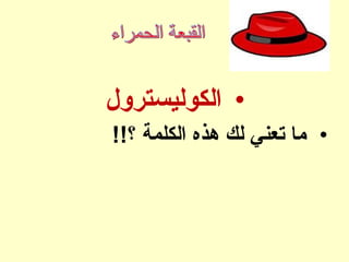 •‫الكوليسترول‬
•!!‫؟‬ ‫الكلمة‬ ‫هذه‬ ‫لك‬ ‫تعني‬ ‫ما‬
 