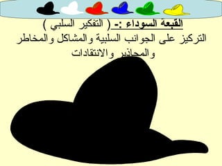 -: ‫السوداء‬ ‫القبعة‬( ‫السلبي‬ ‫التفكير‬ )
‫والمخاطر‬ ‫والمشاكل‬ ‫السلبية‬ ‫الجوانب‬ ‫على‬ ‫التركيز‬
‫والنتقادات‬ ‫والمحاذير‬
 