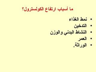 ‫الكولسترول؟‬ ‫ارتفاع‬ ‫أسباب‬ ‫ما‬
•‫الغذاء‬ ‫نمط‬
•‫التدخين‬
•‫والوزن‬ ‫البدني‬ ‫النشاط‬
•‫العمر‬
•.‫الوراثة‬
 