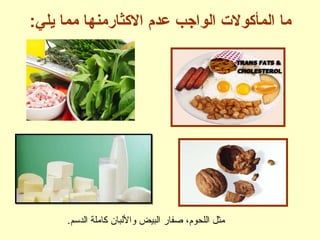 :‫يلي‬ ‫مما‬ ‫الكثارمنها‬ ‫عدم‬ ‫الواجب‬ ‫المأكول ت‬ ‫ما‬
.‫الدسم‬ ‫كاملة‬ ‫واللبان‬ ‫البيض‬ ‫صفار‬ ،‫اللحوم‬ ‫مثل‬
 