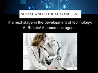 The next stage in the development of technology:
AI Robots/ Autonomous agents
SOCIAL AND ETHICAL CONCERNS
 