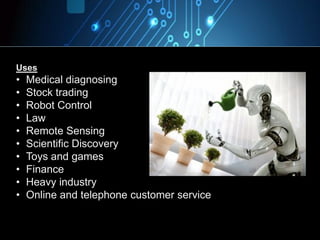 Uses
• Medical diagnosing
• Stock trading
• Robot Control
• Law
• Remote Sensing
• Scientific Discovery
• Toys and games
• Finance
• Heavy industry
• Online and telephone customer service
 