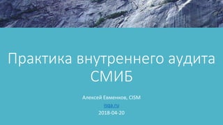 Практика внутреннего аудита
СМИБ
Алексей Евменков, CISM
isqa.ru
2018-04-20
 