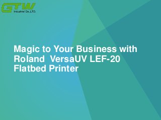Magic to Your Business with
Roland VersaUV LEF-20
Flatbed Printer
 