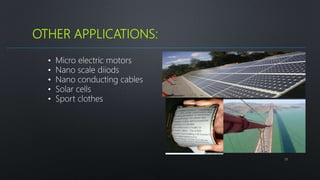 OTHER APPLICATIONS:
25
• Micro electric motors
• Nano scale diiods
• Nano conducting cables
• Solar cells
• Sport clothes
 