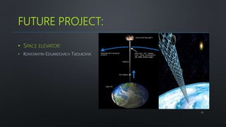 FUTURE PROJECT:
• SPACE ELEVATOR:
• KONSTANTIN EDUARDOVICH TSIOLKOVSK
26
 