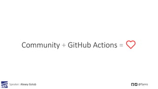 Community + GitHub Actions = ❤️
Speaker: Alexey Golub @Tyrrrz
 