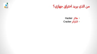 ‫منًالذيًيريدًاختراقًجهازي؟‬
•
‫ه‬
‫ا‬
‫ك‬
‫ر‬
Hacker
•
‫ا‬
‫لك‬
ً
‫ر‬
‫ا‬
‫ك‬
‫ر‬
Cracker
 