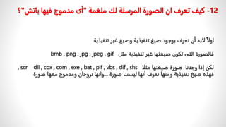 ً‫اولا‬
‫لابدًأنًنعرفًبوجودًصيغًتنفيذيةًوصيغًغيرًتنفيذية‬
ًً‫فالصورةًالتىًتكونًصيغتهاًغيرًتنفيذيةًمثل‬
bmb , png , jpg , jpeg , gif
ًًً‫لكنًإذاًوجدناًًصورةًصيغتهاًمثلا‬
, scr dll , cox , com , exe , bat , pif , vbs , dif , shs
ً‫فهذهًصيغًتنفيذيةًومنهاًنعرفًأنهاًليستًصورة‬
...
‫وانهاًتروجانًومدموجًمعهاًصورة‬
12
-
‫كيف‬
‫ملغمة‬ ‫لك‬ ‫المرسلة‬ ‫الصورة‬ ‫ان‬ ‫تعرف‬
"
‫أى‬
‫مدموج‬
‫بات‬ ‫فيها‬
‫ش‬
"
‫؟‬
 