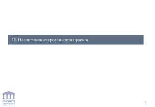 ИНСТИТУТ
ЭКОНОМИКИ И
ЗАКОНОДАТЕЛЬСТВА
III. Планирование и реализация проекта
12
 